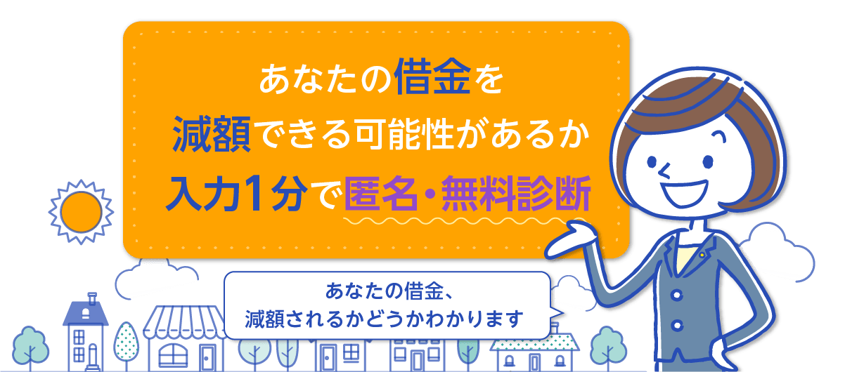 あなたの借金を減額できる可能性があるか入力1分で匿名・無料診断あなたの借金、減額されるかどうかわかります